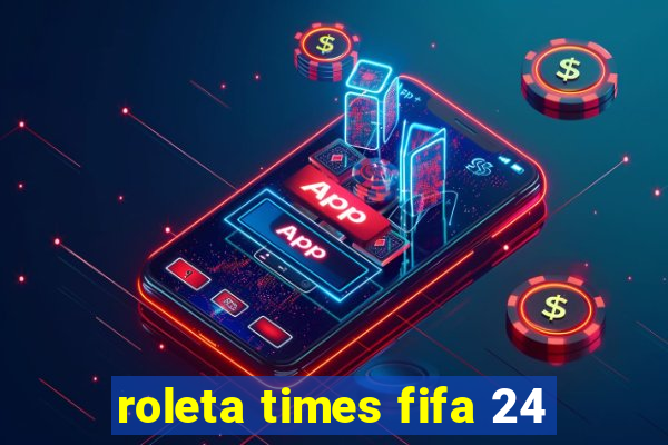 roleta times fifa 24